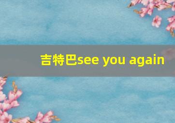 吉特巴see you again